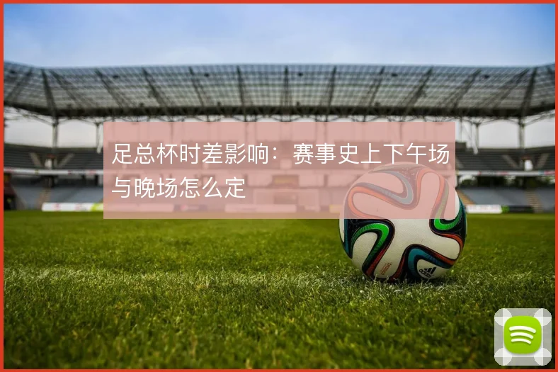 足总杯时差影响：赛事史上下午场与晚场怎么定