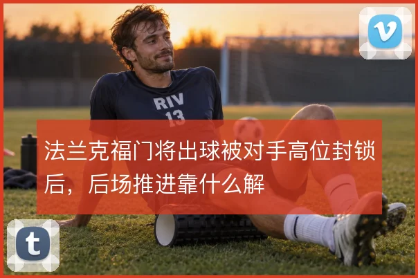 法兰克福门将出球被对手高位封锁后,后场推进靠什么解