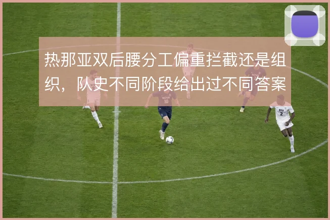 热那亚双后腰分工偏重拦截还是组织,队史不同阶段给出过不同答案