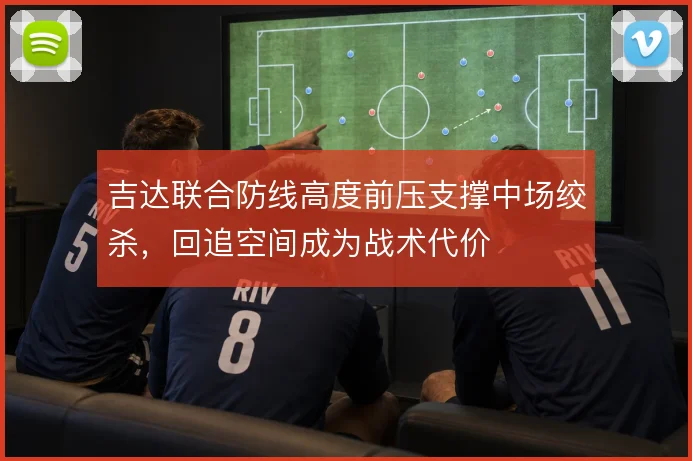 吉达联合防线高度前压支撑中场绞杀，回追空间成为战术代价