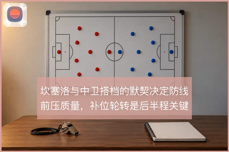 坎塞洛与中卫搭档的默契决定防线前压质量，补位轮转是后半程关键