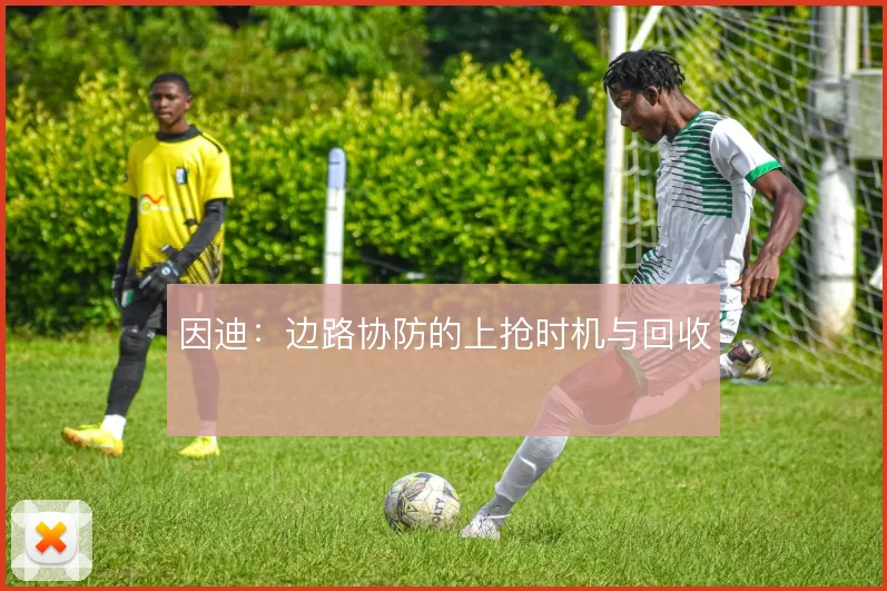 因迪:边路协防的上抢时机与回收