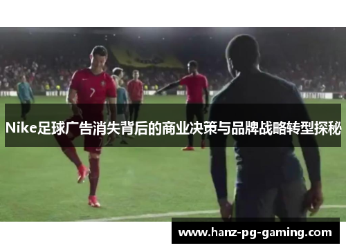 Nike足球广告消失背后的商业决策与品牌战略转型探秘