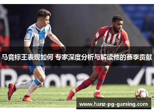 马竞标王表现如何 专家深度分析与解读他的赛季贡献 马竞标王表现如何 专家深度分析与解读他的赛季贡献