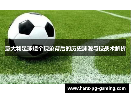 意大利足球矮个现象背后的历史渊源与技战术解析