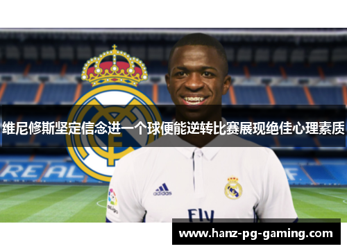 维尼修斯坚定信念进一个球便能逆转比赛展现绝佳心理素质