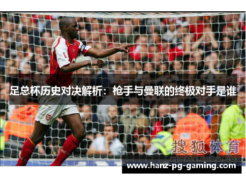 足总杯历史对决解析:枪手与曼联的终极对手是谁 足总杯历史对决解析:枪手与曼联的终极对手是谁