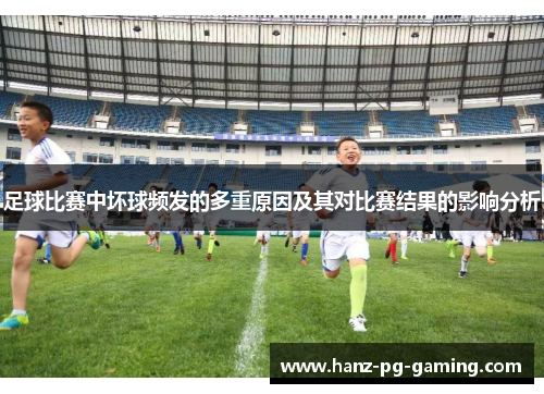 足球比赛中坏球频发的多重原因及其对比赛结果的影响分析 足球比赛中坏球频发的多重原因及其对比赛结果的影响分析