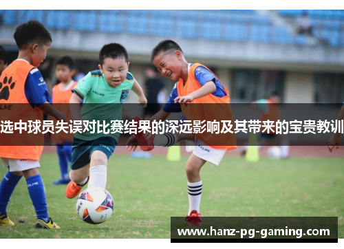 选中球员失误对比赛结果的深远影响及其带来的宝贵教训 选中球员失误对比赛结果的深远影响及其带来的宝贵教训