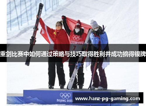重剑比赛中如何通过策略与技巧取得胜利并成功摘得银牌 重剑比赛中如何通过策略与技巧取得胜利并成功摘得银牌