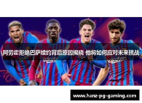 阿劳霍拒绝巴萨续约背后原因揭晓 他将如何应对未来挑战 阿劳霍拒绝巴萨续约背后原因揭晓 他将如何应对未来挑战