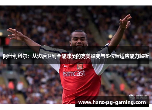 阿什利科尔:从边后卫到全能球员的完美蜕变与多位置适应能力解析 阿什利科尔:从边后卫到全能球员的完美蜕变与多位置适应能力解析