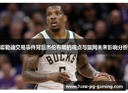 霍勒迪交易事件背后杰伦布朗的观点与篮网未来影响分析 霍勒迪交易事件背后杰伦布朗的观点与篮网未来影响分析