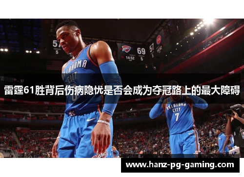 雷霆61胜背后伤病隐忧是否会成为夺冠路上的最大障碍 雷霆61胜背后伤病隐忧是否会成为夺冠路上的最大障碍
