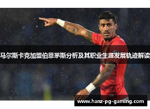 马尔斯卡克加盟伯恩茅斯分析及其职业生涯发展轨迹解读 马尔斯卡克加盟伯恩茅斯分析及其职业生涯发展轨迹解读