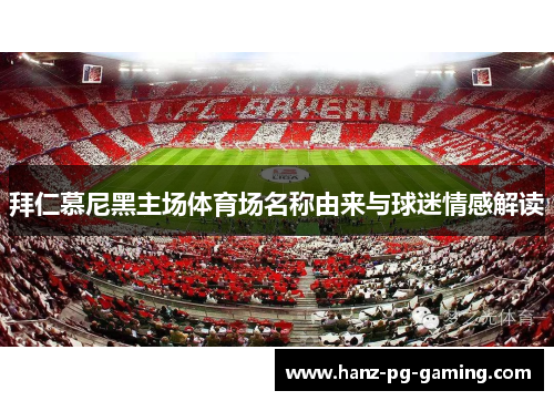 拜仁慕尼黑主场体育场名称由来与球迷情感解读 拜仁慕尼黑主场体育场名称由来与球迷情感解读