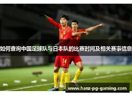 如何查询中国足球队与日本队的比赛时间及相关赛事信息 如何查询中国足球队与日本队的比赛时间及相关赛事信息