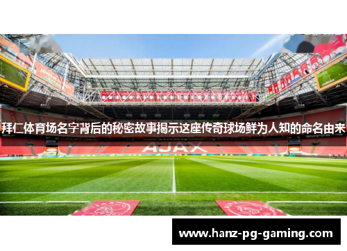 拜仁体育场名字背后的秘密故事揭示这座传奇球场鲜为人知的命名由来 拜仁体育场名字背后的秘密故事揭示这座传奇球场鲜为人知的命名由来