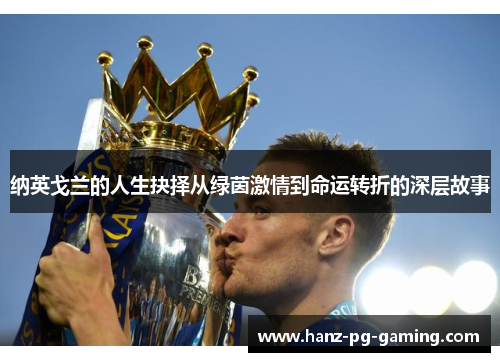 纳英戈兰的人生抉择从绿茵激情到命运转折的深层故事 纳英戈兰的人生抉择从绿茵激情到命运转折的深层故事