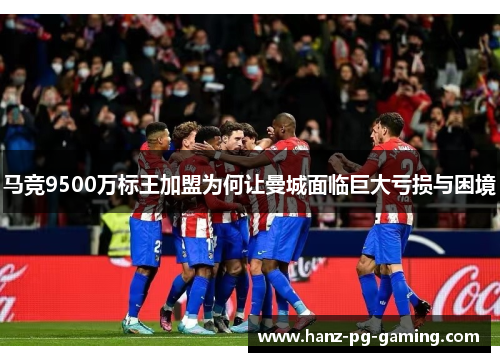 马竞9500万标王加盟为何让曼城面临巨大亏损与困境 马竞9500万标王加盟为何让曼城面临巨大亏损与困境