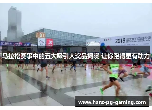 马拉松赛事中的五大吸引人奖品揭晓 让你跑得更有动力
