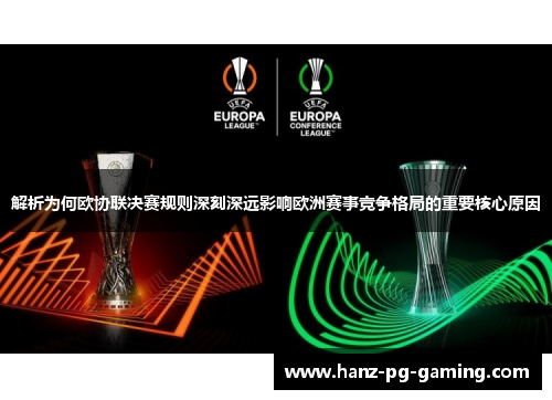 解析为何欧协联决赛规则深刻深远影响欧洲赛事竞争格局的重要核心原因