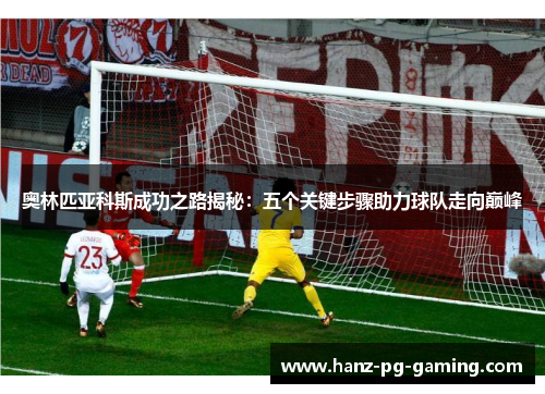 奥林匹亚科斯成功之路揭秘：五个关键步骤助力球队走向巅峰