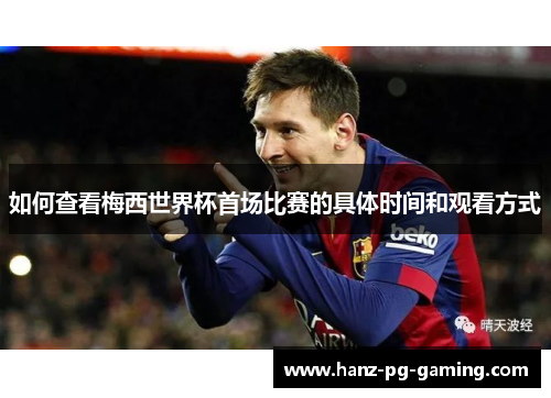 如何查看梅西世界杯首场比赛的具体时间和观看方式