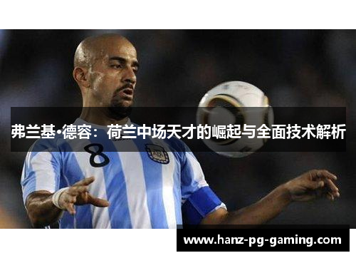 弗兰基·德容:荷兰中场天才的崛起与全面技术解析 弗兰基·德容:荷兰中场天才的崛起与全面技术解析