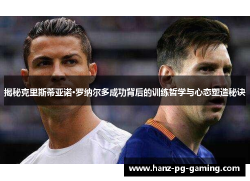 揭秘克里斯蒂亚诺·罗纳尔多成功背后的训练哲学与心态塑造秘诀 揭秘克里斯蒂亚诺·罗纳尔多成功背后的训练哲学与心态塑造秘诀