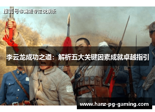 李云龙成功之道:解析五大关键因素成就卓越指引 李云龙成功之道:解析五大关键因素成就卓越指引