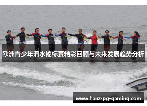 欧洲青少年滑水锦标赛精彩回顾与未来发展趋势分析