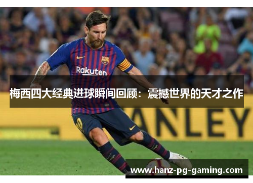 梅西四大经典进球瞬间回顾:震撼世界的天才之作 梅西四大经典进球瞬间回顾:震撼世界的天才之作