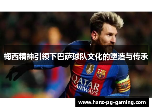 梅西精神引领下巴萨球队文化的塑造与传承 梅西精神引领下巴萨球队文化的塑造与传承