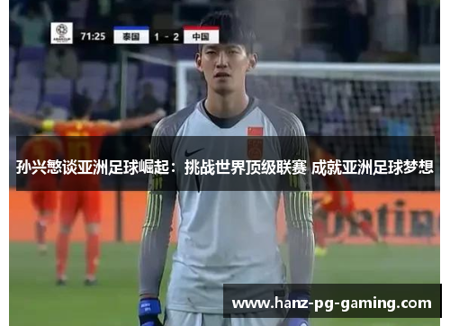孙兴慜谈亚洲足球崛起:挑战世界顶级联赛 成就亚洲足球梦想 孙兴慜谈亚洲足球崛起:挑战世界顶级联赛 成就亚洲足球梦想