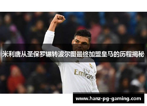 米利唐从圣保罗辗转波尔图最终加盟皇马的历程揭秘 米利唐从圣保罗辗转波尔图最终加盟皇马的历程揭秘