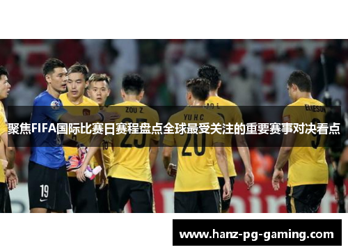 聚焦FIFA国际比赛日赛程盘点全球最受关注的重要赛事对决看点 聚焦FIFA国际比赛日赛程盘点全球最受关注的重要赛事对决看点