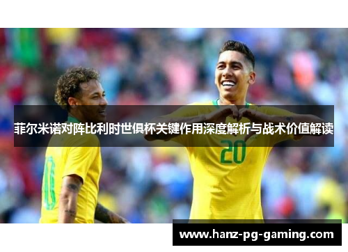 菲尔米诺对阵比利时世俱杯关键作用深度解析与战术价值解读