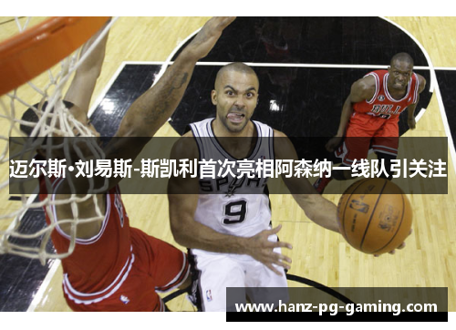 迈尔斯·刘易斯-斯凯利首次亮相阿森纳一线队引关注