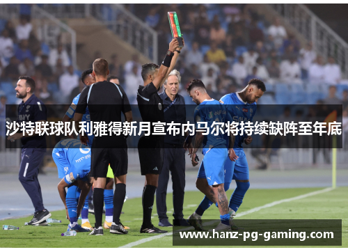 沙特联球队利雅得新月宣布内马尔将持续缺阵至年底 沙特联球队利雅得新月宣布内马尔将持续缺阵至年底